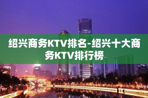 绍兴商务KTV排名-绍兴十大商务KTV排行榜