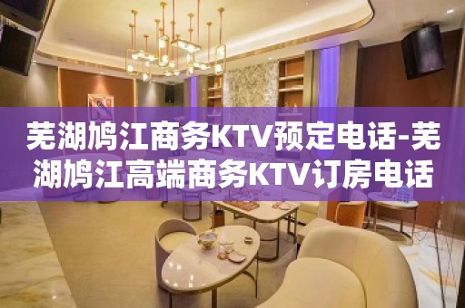 芜湖鸠江商务KTV预定电话-芜湖鸠江高端商务KTV订房电话