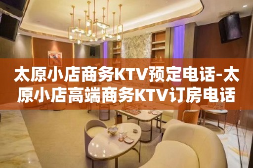 太原小店商务KTV预定电话-太原小店高端商务KTV订房电话