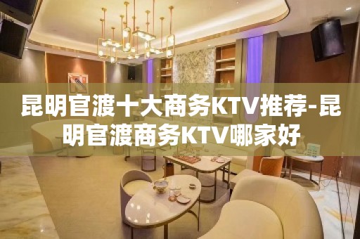 昆明官渡十大商务KTV推荐-昆明官渡商务KTV哪家好