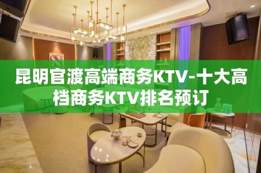 昆明官渡高端商务KTV-十大高档商务KTV排名预订