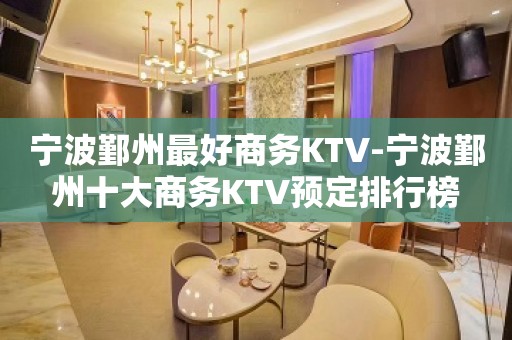 宁波鄞州最好商务KTV-宁波鄞州十大商务KTV预定排行榜