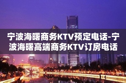 宁波海曙商务KTV预定电话-宁波海曙高端商务KTV订房电话