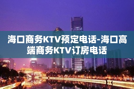 海口商务KTV预定电话-海口高端商务KTV订房电话