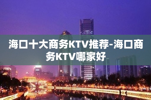 海口十大商务KTV推荐-海口商务KTV哪家好