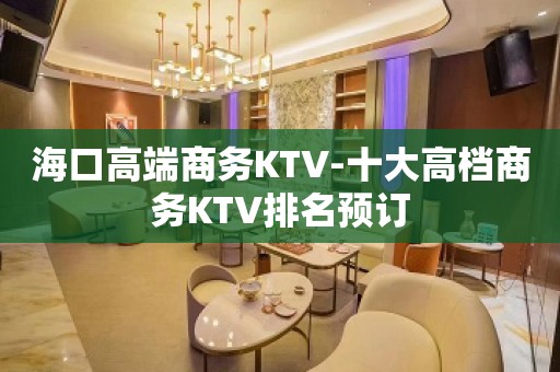 海口高端商务KTV-十大高档商务KTV排名预订