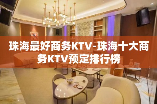 珠海最好商务KTV-珠海十大商务KTV预定排行榜