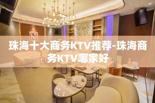 珠海十大商务KTV推荐-珠海商务KTV哪家好