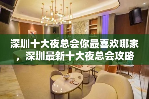 深圳十大夜总会你最喜欢哪家，深圳最新十大夜总会攻略