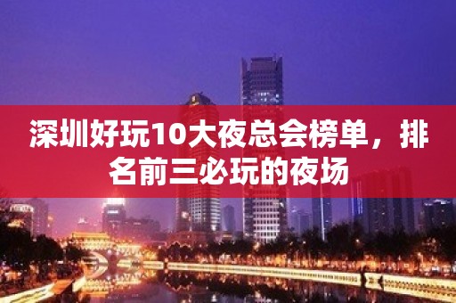 深圳好玩10大夜总会榜单，排名前三必玩的夜场