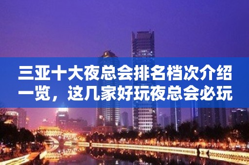 三亚十大夜总会排名档次介绍一览，这几家好玩夜总会必玩