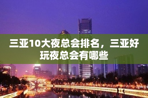 三亚10大夜总会排名，三亚好玩夜总会有哪些