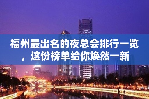 福州最出名的夜总会排行一览，这份榜单给你焕然一新