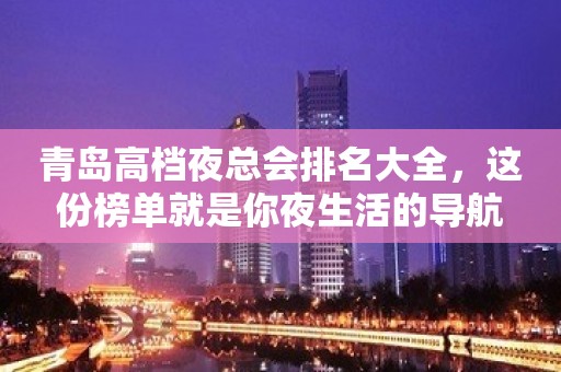 青岛高档夜总会排名大全，这份榜单就是你夜生活的导航