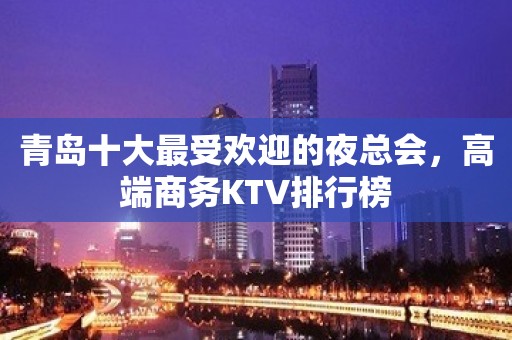 青岛十大最受欢迎的夜总会，高端商务KTV排行榜