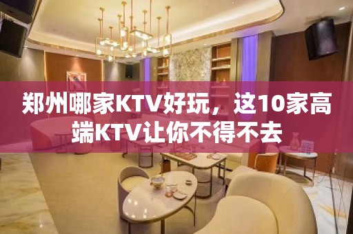 郑州哪家KTV好玩，这10家高端KTV让你不得不去