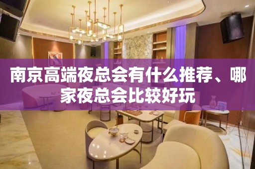 南京高端夜总会有什么推荐、哪家夜总会比较好玩