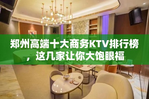 郑州高端十大商务KTV排行榜，这几家让你大饱眼福