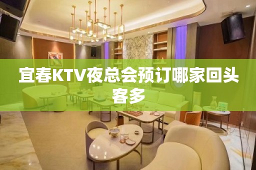 宜春KTV夜总会预订哪家回头客多