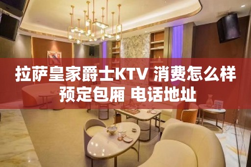 拉萨皇家爵士KTV 消费怎么样 预定包厢 电话地址