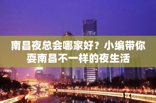 南昌夜总会哪家好？小编带你耍南昌不一样的夜生活