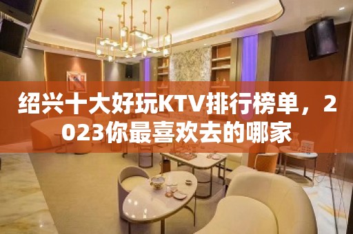 绍兴十大好玩KTV排行榜单，2023你最喜欢去的哪家