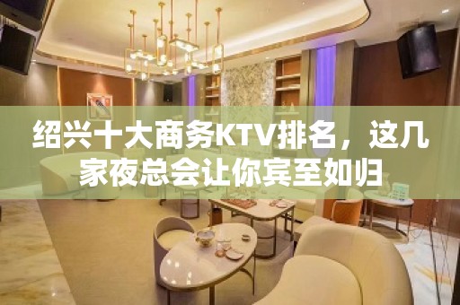 绍兴十大商务KTV排名，这几家夜总会让你宾至如归