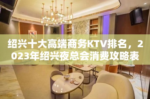 绍兴十大高端商务KTV排名，2023年绍兴夜总会消费攻略表