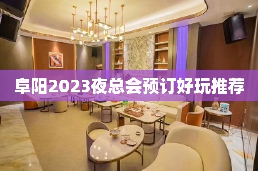 阜阳2023夜总会预订好玩推荐