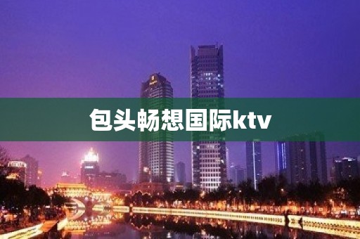 包头畅想国际ktv