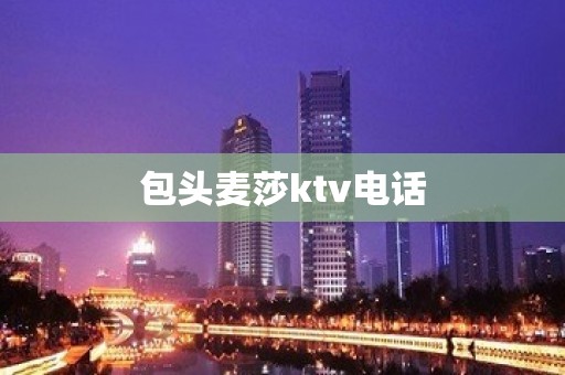 包头麦莎ktv电话