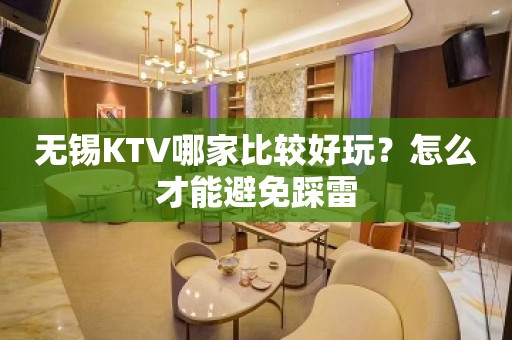 无锡KTV哪家比较好玩？怎么才能避免踩雷