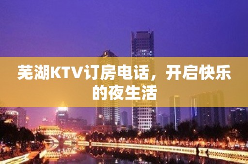 芜湖KTV订房电话，开启快乐的夜生活