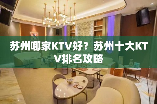 苏州哪家KTV好？苏州十大KTV排名攻略