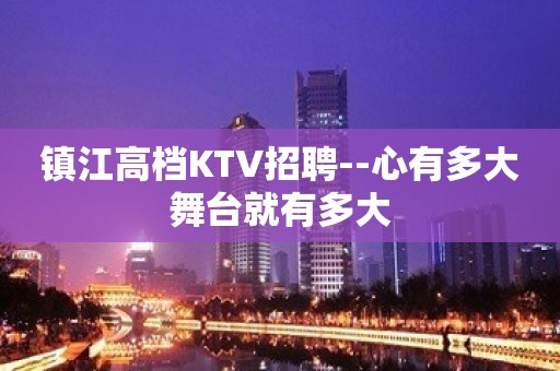 镇江高档KTV招聘--心有多大舞台就有多大