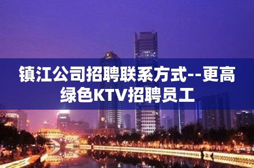 镇江公司招聘联系方式--更高绿色KTV招聘员工