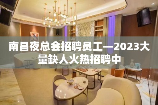 南昌夜总会招聘员工—2023大量缺人火热招聘中