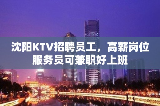 沈阳KTV招聘员工，高薪岗位服务员可兼职好上班