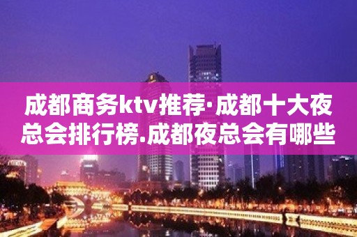 成都商务ktv推荐·成都十大夜总会排行榜.成都夜总会有哪些排行