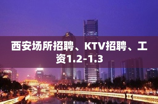 西安场所招聘、KTV招聘、工资1.2-1.3