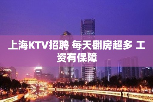 上海KTV招聘 每天翻房超多 工资有保障