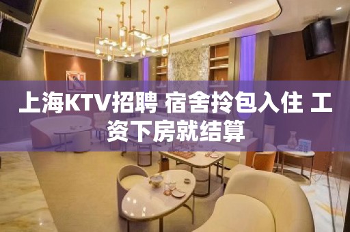 上海KTV招聘 宿舍拎包入住 工资下房就结算