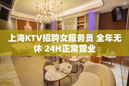 上海KTV招聘女服务员 全年无休 24H正常营业