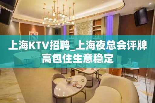 上海KTV招聘_上海夜总会评牌高包住生意稳定