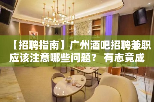 【招聘指南】广州酒吧招聘兼职应该注意哪些问题？ 有志竟成