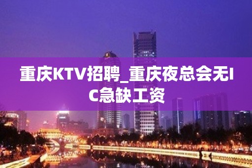 重庆KTV招聘_重庆夜总会无IC急缺工资