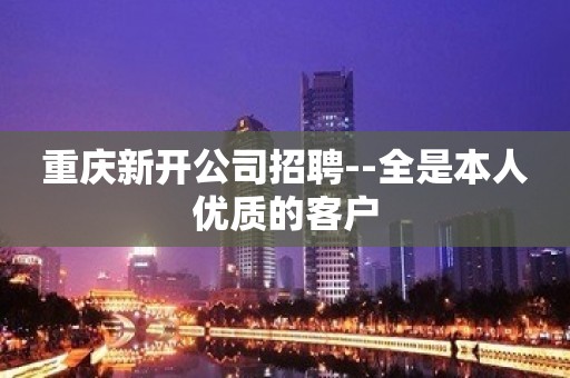 重庆新开公司招聘--全是本人优质的客户