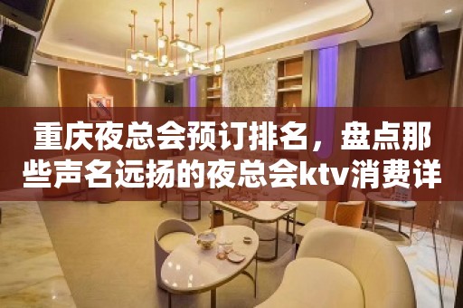 重庆夜总会预订排名，盘点那些声名远扬的夜总会ktv消费详情