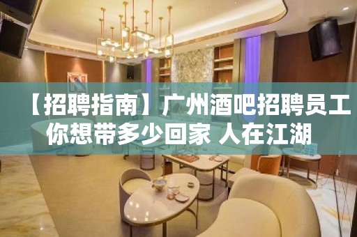 【招聘指南】广州酒吧招聘员工你想带多少回家 人在江湖