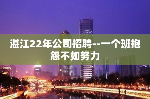 湛江22年公司招聘--一个班抱怨不如努力